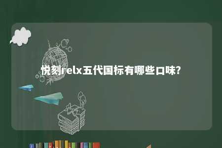 悦刻relx五代国标有哪些口味
？ 
